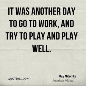 Ray Nitschke - It was another day to go to work, and try to play and ...