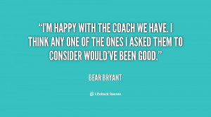 quote-Bear-Bryant-im-happy-with-the-coach-we-have-119625_1.png