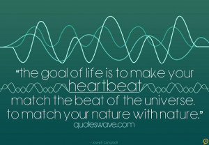 The goal of life is to make your heartbeat match the beat of the ...
