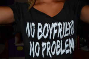 Love Quote ~ No boyfriend, No problem.