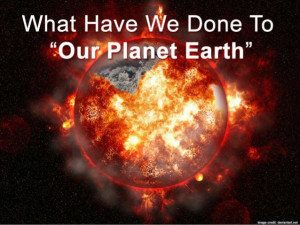 ... done to the planet earth? Help earth survive for our Next Generation