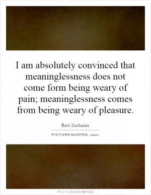am absolutely convinced that meaninglessness does not come form ...