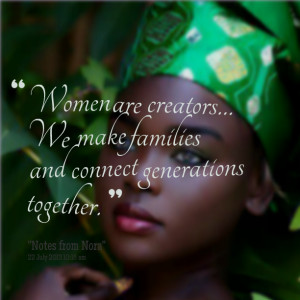 Quotes Picture: women are creators&beeeeeepip; we make families and ...
