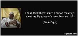... could say about me. My gangster's never been on trial. - Beanie Sigel