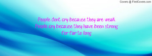 People dont cry because they are weak. People cry because they have ...