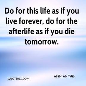 Do for this life as if you live forever, do for the afterlife as if ...