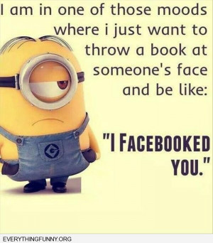 ... feel like thowing a book in someone's face and saying i facebooked you