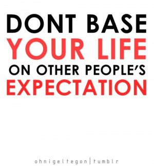 Don’t base your life on other people’s expectations Quote
