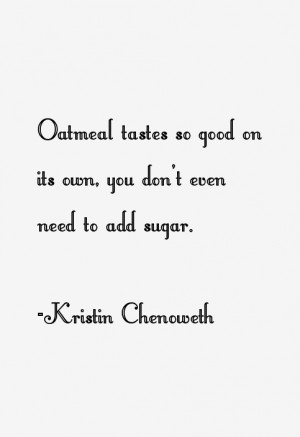 Kristin Chenoweth quote: Oatmeal tastes so good on its own, you