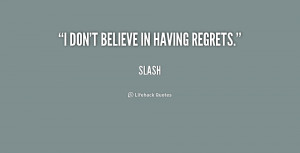 don't believe in having regrets. - Slash at Lifehack Quotes