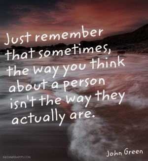 Just remember that sometimes, the way you think about a person isn't ...