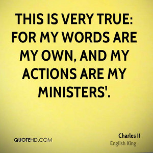 ... very true: for my words are my own, and my actions are my ministers