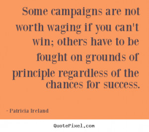 Patricia Ireland pictures sayings - Some campaigns are not worth ...