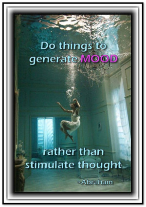 ... mood rather than stimulate thought. *Abraham-Hicks Quotes (AHQ802