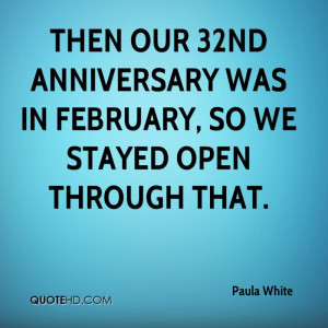 Then our 32nd anniversary was in February, so we stayed open through ...