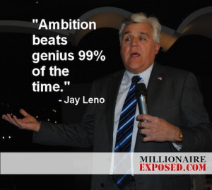 Ambition beats genius 99 percent of the time.