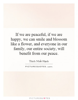 If we are peaceful, if we are happy, we can smile and blossom like a ...