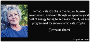 Perhaps catastrophe is the natural human environment, and even though ...