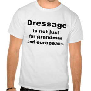 Dressage Is Not Just For... T Shirts