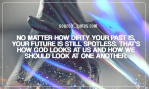No matter how dirty your past is, your future is still spotless. That ...