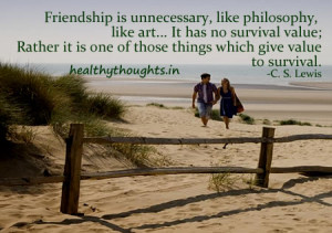 Friendship is unnecessary, like philosophy, like art….