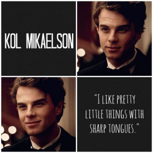 Kol Mikaelson... he likes pretty little things with sharp tongues :P