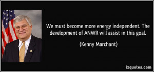 ... . The development of ANWR will assist in this goal. - Kenny Marchant