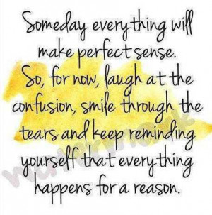 Someday everything will make perfect sense So for now, laugh at the ...