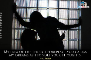My idea of the perfect foreplay - you caress my dreams as I fondle ...