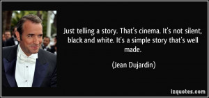 Just telling a story. That's cinema. It's not silent, black and white ...