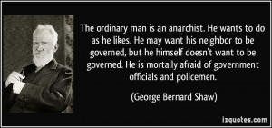 The ordinary man is an anarchist. He wants to do as he likes. He may ...