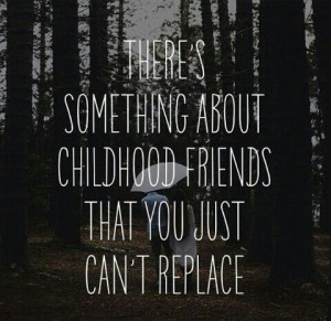 Childhood friends are the best and will always have your back.