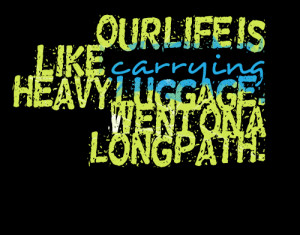 Quotes Picture: our life is like carrying heavy luggage went on a long ...