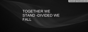 TOGETHER WE STAND -DIVIDED WE FALL Profile Facebook Covers
