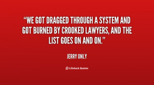 We got dragged through a system and got burned by crooked lawyers, and ...