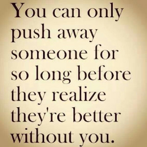 You can only push someone away for so long before they realize they're ...