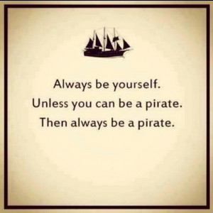 ... yourself unless you can be a pirate then always be a pirate # quotes