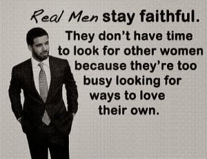 Real Men Stay Faithful. They don't have time to look for other women ...