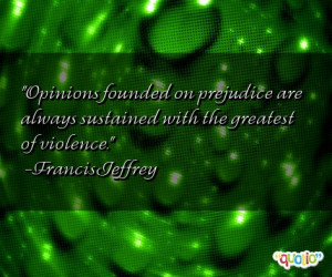 opinions founded on prejudice are always sustained with the greatest ...