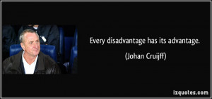 Every disadvantage has its advantage. - Johan Cruijff