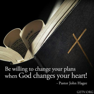 ... to change your plans when God changes your heart! -Pastor John Hagee