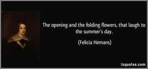 The opening and the folding flowers, that laugh to the summer's day ...