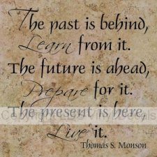Thomas S. Monson... The past is behind, Learn from it...