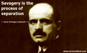 process of separation Jose Ortega y Gasset Quotes StatusMind.com