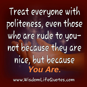 Be nice, just the same to everybody simply because you are a nice ...