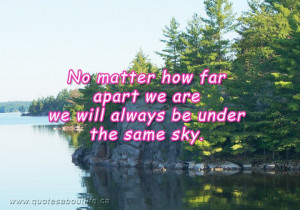 No matter how far apart we are we will always be under the same sky.