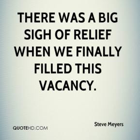 Steve Meyers - There was a big sigh of relief when we finally filled ...