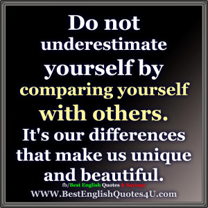 Do not underestimate yourself by comparing yourself with others.