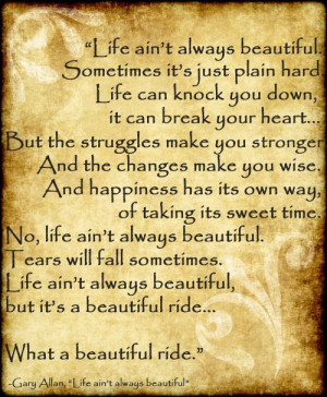 Life ain't always beautiful, but what a beautiful ride :) love this ...