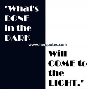 What’s DONE in the DARK, Will COME to the LIGHT.”